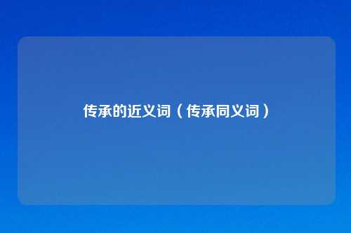 传承的近义词（传承同义词）