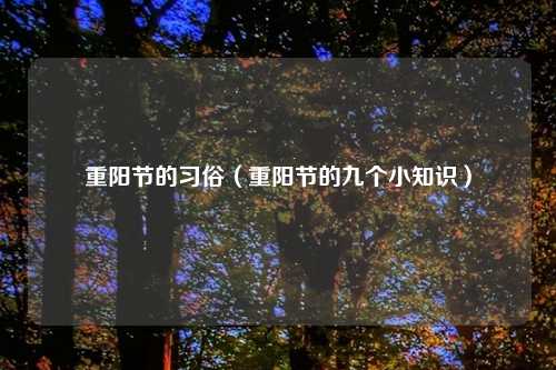 重阳节的习俗（重阳节的九个小知识）