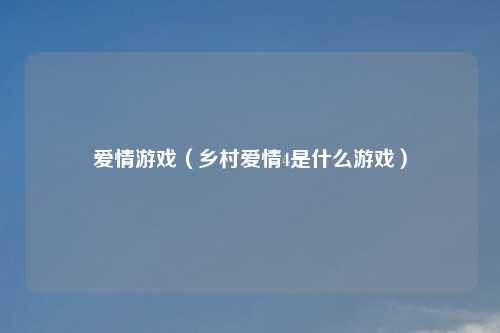 爱情游戏(乡村爱情4是什么游戏)