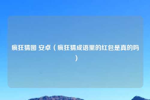 疯狂猜图 安卓（疯狂猜成语里的红包是真的吗）