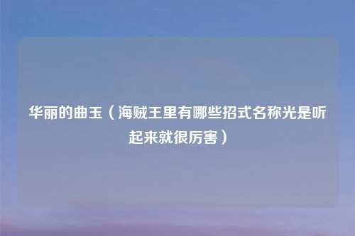 华丽的曲玉（海贼王里有哪些招式名称光是听起来就很厉害）