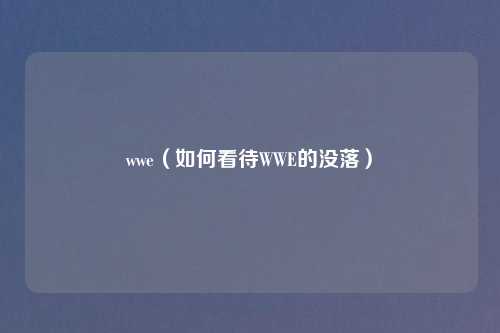 wwe（如何看待WWE的没落）