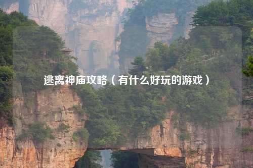 逃离神庙攻略（有什么好玩的游戏）