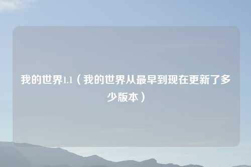 我的世界1.1（我的世界从最早到现在更新了多少版本）