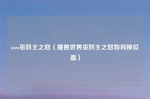 wow巫妖王之怒（魔兽世界巫妖王之怒如何换位面）