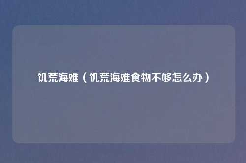 饥荒海难（饥荒海难食物不够怎么办）
