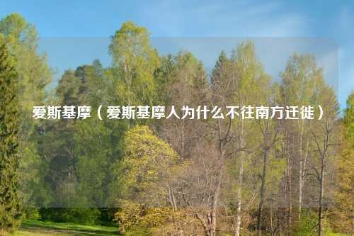 爱斯基摩(爱斯基摩人为什么不往南方迁徙)