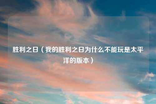 胜利之日（我的胜利之日为什么不能玩是太平洋的版本）