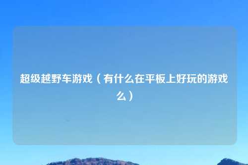 超级越野车游戏（有什么在平板上好玩的游戏么）
