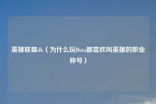 英雄联盟dk（为什么玩Dota都喜欢叫英雄的职业称号）