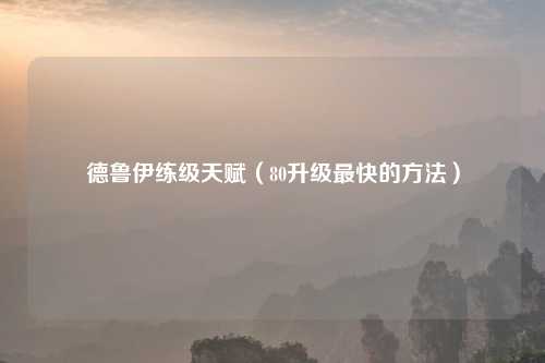 德鲁伊练级天赋（80升级最快的     ）