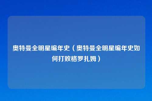 奥特曼全明星编年史（奥特曼全明星编年史如何打败格罗扎姆）