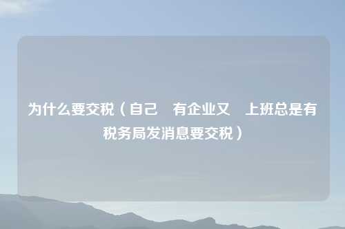 为什么要交税（自己沒有企业又沒上班总是有税务局发消息要交税）