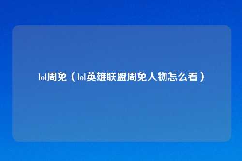 lol周免（lol英雄联盟周免人物怎么看）