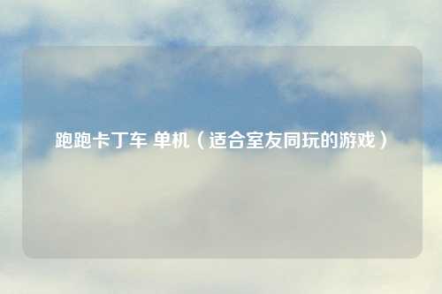 跑跑卡丁车 单机（适合室友同玩的游戏）