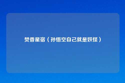 焚香星宿（孙悟空自己就是妖怪）