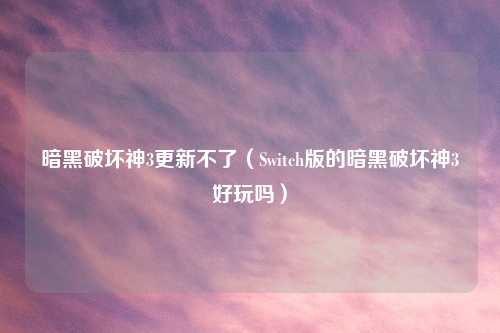 暗黑破坏神3更新不了（Switch版的暗黑破坏神3好玩吗）