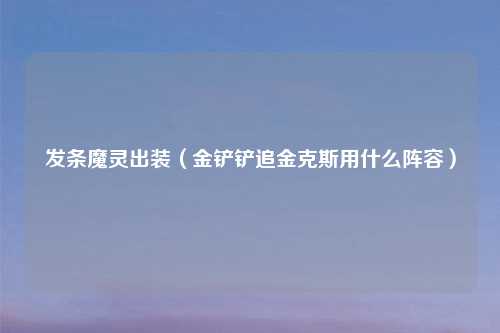 发条魔灵出装（金铲铲追金克斯用什么阵容）