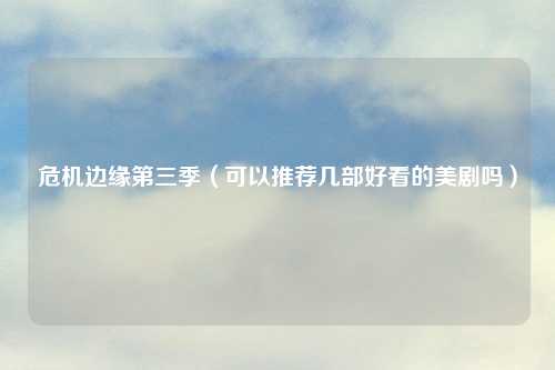 危机边缘第三季（可以推荐几部好看的美剧吗）