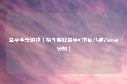 拳皇全集游戏（格斗游戏拳皇97中疯八神VS疯丽安娜）