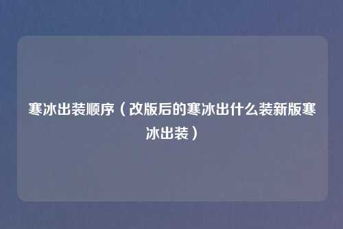 寒冰出装顺序（改版后的寒冰出什么装新版寒冰出装）