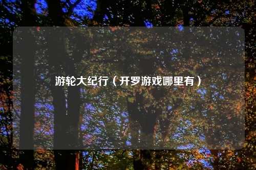 游轮大纪行(开罗游戏哪里有)