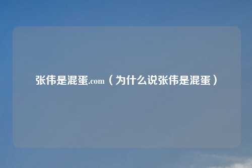 张伟是     .com（为什么说张伟是     ）