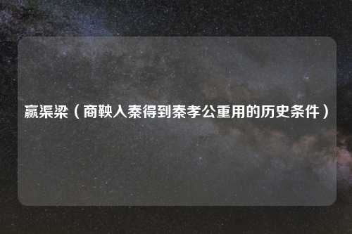 赢渠梁（商鞅入秦得到秦孝公重用的历史条件）
