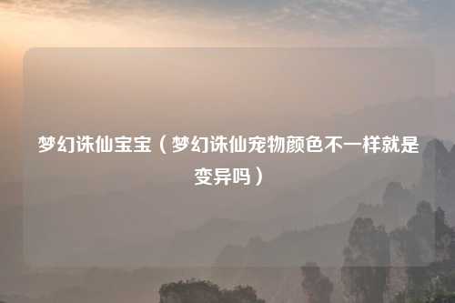梦幻诛仙宝宝（梦幻诛仙宠物颜色不一样就是变异吗）