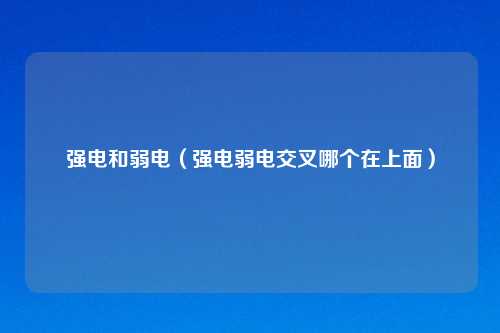 强电和弱电（强电弱电交叉哪个在上面）