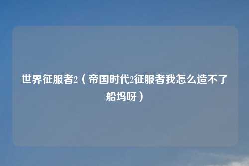 世界征服者2(帝国时代2征服者我怎么造不了船坞呀)