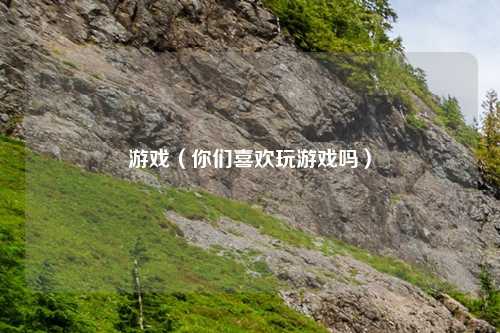 游戏（你们喜欢玩游戏吗）