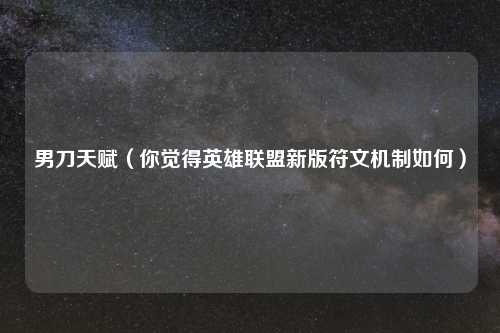 男刀天赋（你觉得英雄联盟新版符文机制如何）