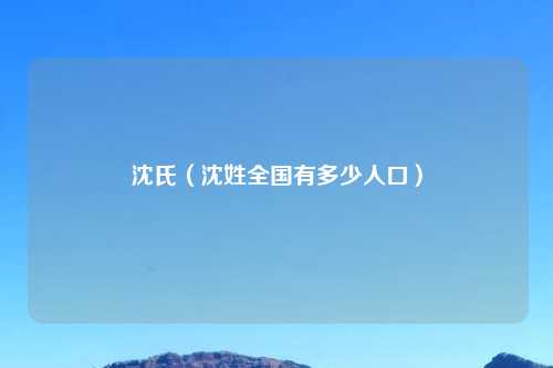 沈氏（沈姓全国有多少人口）