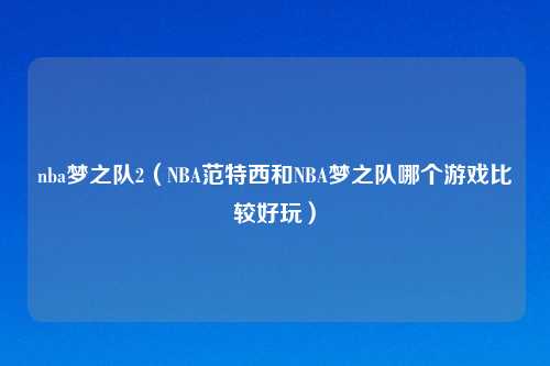 nba梦之队2(NBA范特西和NBA梦之队哪个游戏比较好玩)