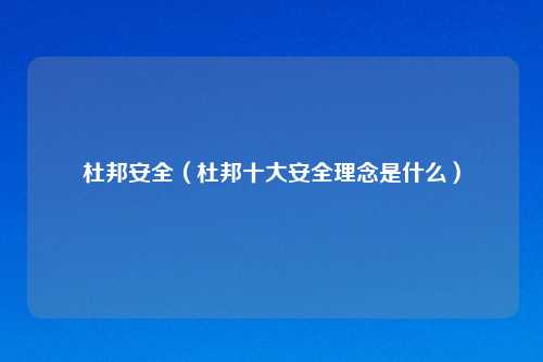 杜邦安全（杜邦十大安全理念是什么）