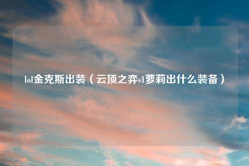 lol金克斯出装（云顶之弈s1萝莉出什么装备）