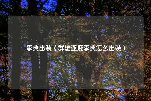 李典出装(群雄逐鹿李典怎么出装)