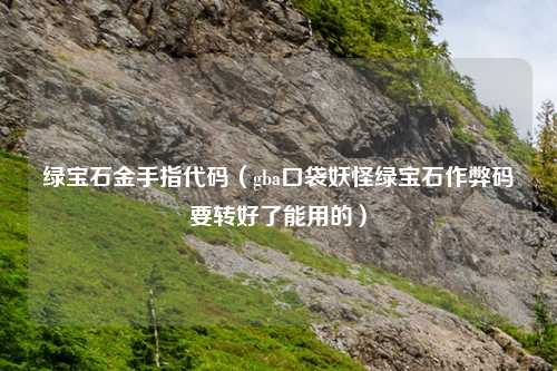 绿宝石金手指代码(gba口袋妖怪绿宝石作弊码要转好了能用的)