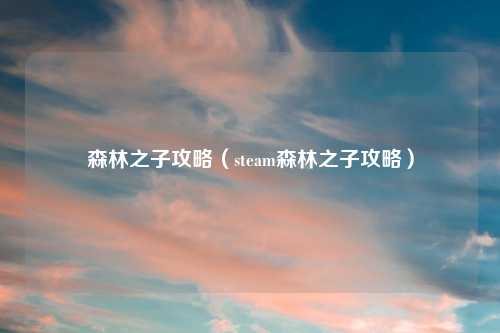 森林之子攻略（steam森林之子攻略）