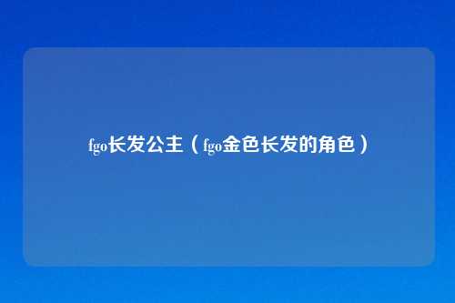 fgo长发公主（fgo金色长发的角色）