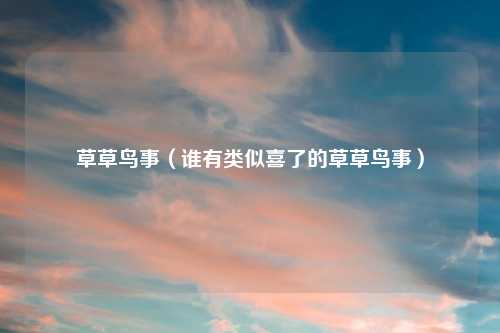 草草鸟事（谁有类似喜了的草草鸟事）