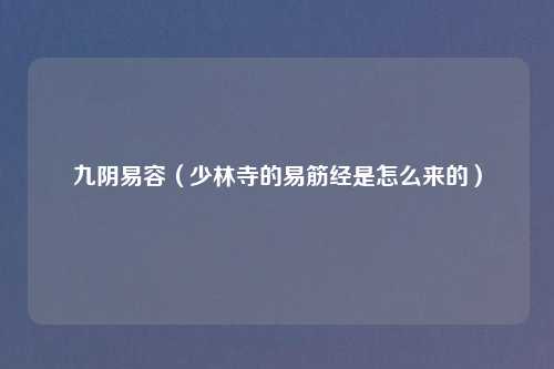 九阴易容(少林寺的易筋经是怎么来的)