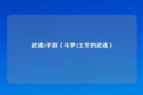 武魂2手游（斗罗2王冬的武魂）