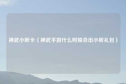 神武小昕卡（神武手游什么时候会出小昕礼包）
