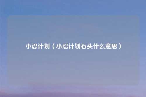 小忍计划（小忍计划石头什么意思）