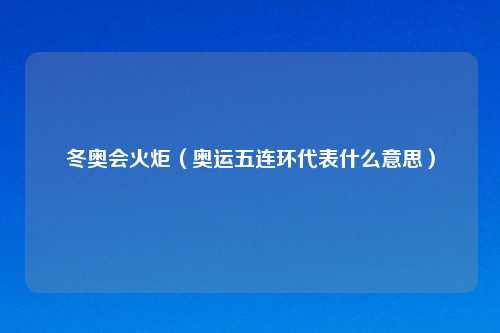 冬奥会火炬（奥运五连环代表什么意思）