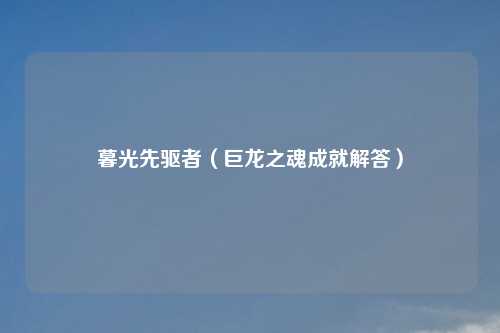 暮光先驱者（巨龙之魂成就解答）