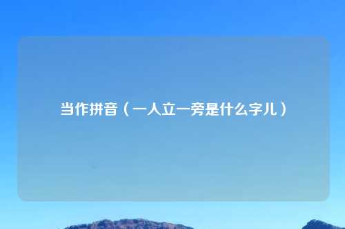 当作拼音（一人立一旁是什么字儿）