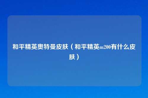 和平精英奥特曼皮肤（和平精英m200有什么皮肤）